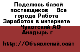 Поделюсь базой поставщиков! - Все города Работа » Заработок в интернете   . Чукотский АО,Анадырь г.